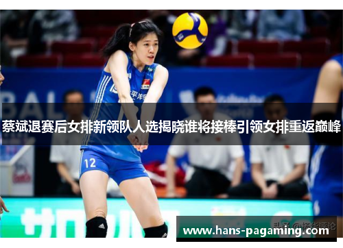 蔡斌退赛后女排新领队人选揭晓谁将接棒引领女排重返巅峰 蔡斌退赛后女排新领队人选揭晓谁将接棒引领女排重返巅峰