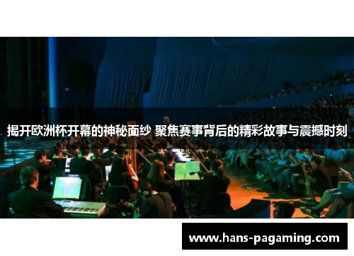 揭开欧洲杯开幕的神秘面纱 聚焦赛事背后的精彩故事与震撼时刻