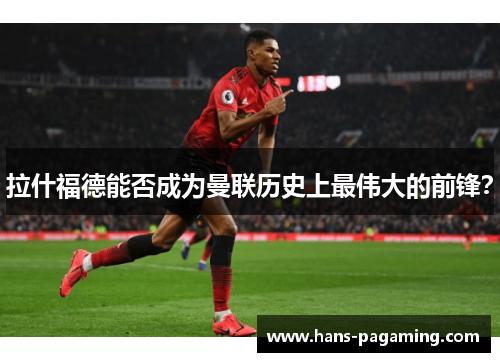 拉什福德能否成为曼联历史上最伟大的前锋？