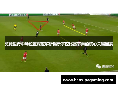 莫德里奇中场位置深度解析揭示掌控比赛节奏的核心关键因素