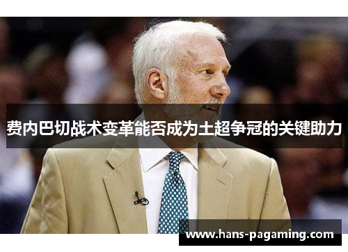 费内巴切战术变革能否成为土超争冠的关键助力 费内巴切战术变革能否成为土超争冠的关键助力