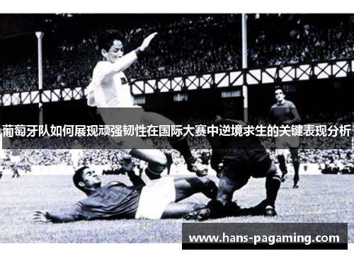 葡萄牙队如何展现顽强韧性在国际大赛中逆境求生的关键表现分析