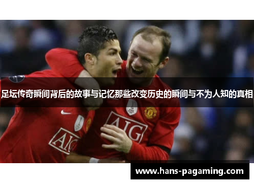 足坛传奇瞬间背后的故事与记忆那些改变历史的瞬间与不为人知的真相 足坛传奇瞬间背后的故事与记忆那些改变历史的瞬间与不为人知的真相