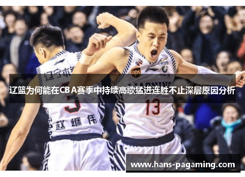 辽篮为何能在CBA赛季中持续高歌猛进连胜不止深层原因分析 辽篮为何能在CBA赛季中持续高歌猛进连胜不止深层原因分析