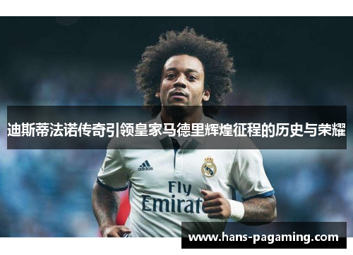 迪斯蒂法诺传奇引领皇家马德里辉煌征程的历史与荣耀 迪斯蒂法诺传奇引领皇家马德里辉煌征程的历史与荣耀