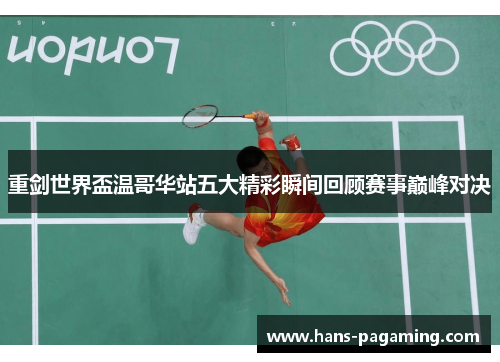 重剑世界盃温哥华站五大精彩瞬间回顾赛事巅峰对决 重剑世界盃温哥华站五大精彩瞬间回顾赛事巅峰对决