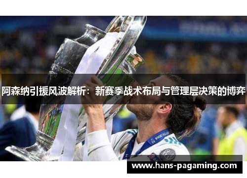 阿森纳引援风波解析:新赛季战术布局与管理层决策的博弈 阿森纳引援风波解析:新赛季战术布局与管理层决策的博弈
