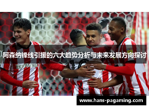 阿森纳锋线引援的六大趋势分析与未来发展方向探讨 阿森纳锋线引援的六大趋势分析与未来发展方向探讨