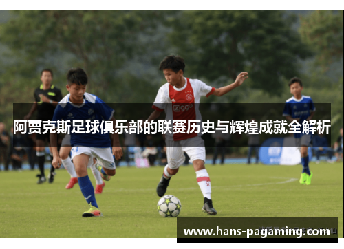 阿贾克斯足球俱乐部的联赛历史与辉煌成就全解析 阿贾克斯足球俱乐部的联赛历史与辉煌成就全解析