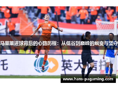 马莱莱进球背后的心路历程：从低谷到巅峰的蜕变与坚守
