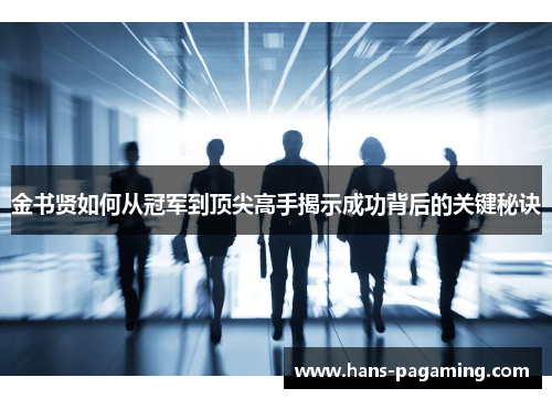金书贤如何从冠军到顶尖高手揭示成功背后的关键秘诀