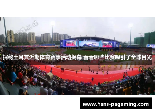 探秘土耳其近期体育赛事活动揭幕 看看哪些比赛吸引了全球目光