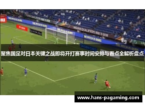 聚焦国足对日本关键之战即将开打赛事时间安排与看点全解析盘点