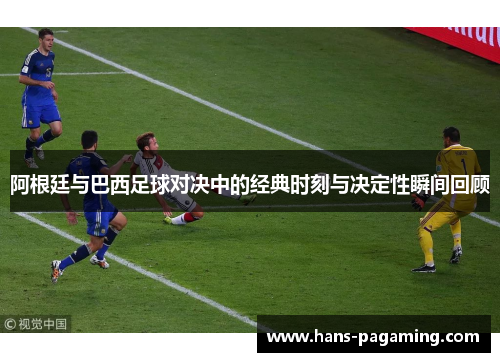 阿根廷与巴西足球对决中的经典时刻与决定性瞬间回顾