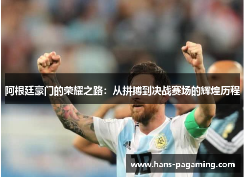 阿根廷豪门的荣耀之路：从拼搏到决战赛场的辉煌历程