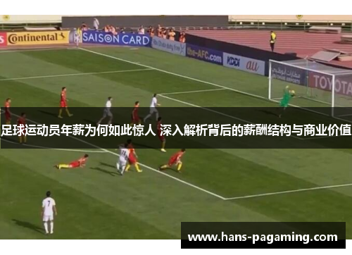 足球运动员年薪为何如此惊人 深入解析背后的薪酬结构与商业价值