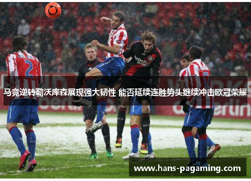 马竞逆转勒沃库森展现强大韧性 能否延续连胜势头继续冲击欧冠荣耀 马竞逆转勒沃库森展现强大韧性 能否延续连胜势头继续冲击欧冠荣耀