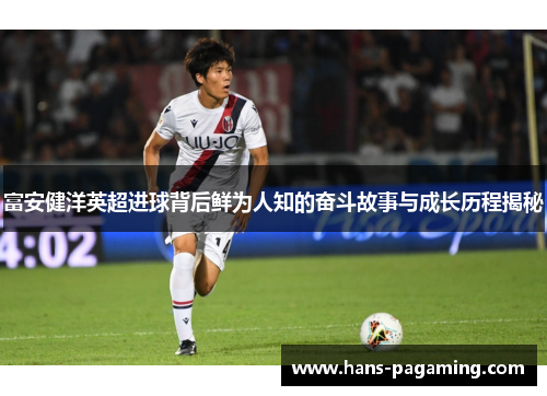 富安健洋英超进球背后鲜为人知的奋斗故事与成长历程揭秘 富安健洋英超进球背后鲜为人知的奋斗故事与成长历程揭秘