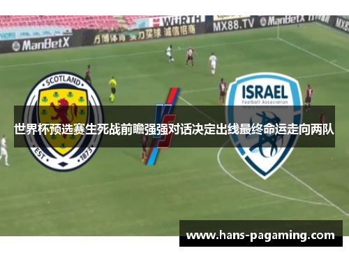 世界杯预选赛生死战前瞻强强对话决定出线最终命运走向两队 世界杯预选赛生死战前瞻强强对话决定出线最终命运走向两队