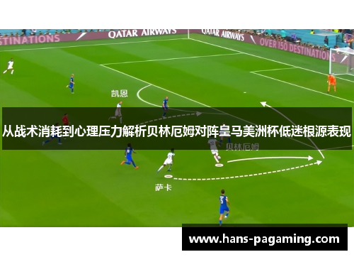 从战术消耗到心理压力解析贝林厄姆对阵皇马美洲杯低迷根源表现 从战术消耗到心理压力解析贝林厄姆对阵皇马美洲杯低迷根源表现