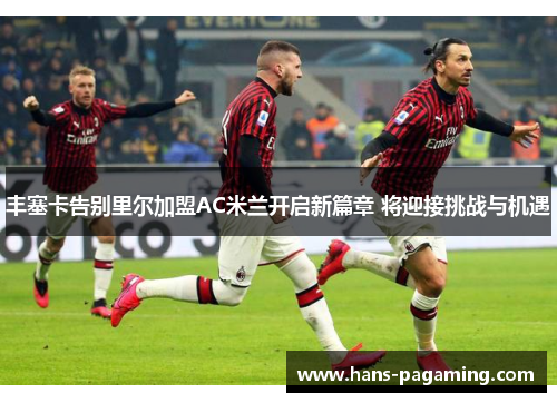 丰塞卡告别里尔加盟AC米兰开启新篇章 将迎接挑战与机遇