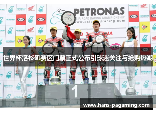 世界杯洛杉矶赛区门票正式公布引球迷关注与抢购热潮 世界杯洛杉矶赛区门票正式公布引球迷关注与抢购热潮