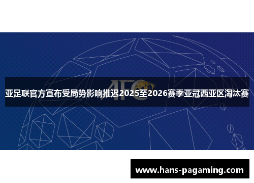 亚足联官方宣布受局势影响推迟2025至2026赛季亚冠西亚区淘汰赛