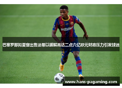 巴塞罗那拟夏窗出售法蒂以缓解高达二点六亿欧元财政压力引发球迷 巴塞罗那拟夏窗出售法蒂以缓解高达二点六亿欧元财政压力引发球迷