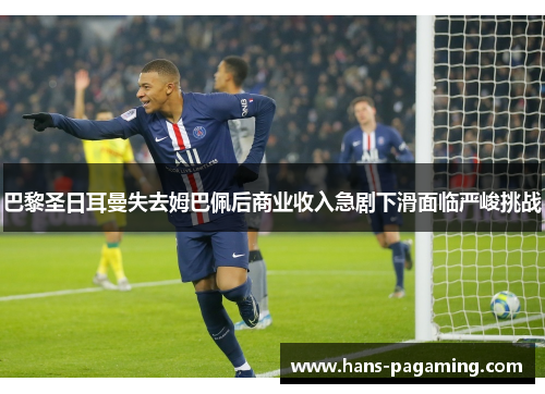 巴黎圣日耳曼失去姆巴佩后商业收入急剧下滑面临严峻挑战