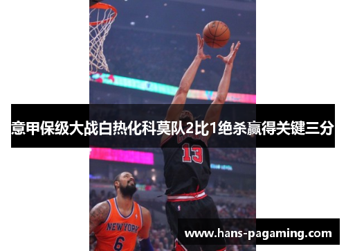 意甲保级大战白热化科莫队2比1绝杀赢得关键三分 意甲保级大战白热化科莫队2比1绝杀赢得关键三分