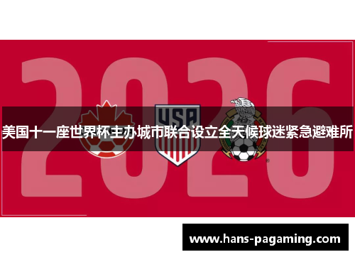 美国十一座世界杯主办城市联合设立全天候球迷紧急避难所