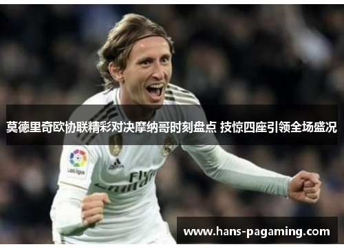 莫德里奇欧协联精彩对决摩纳哥时刻盘点 技惊四座引领全场盛况