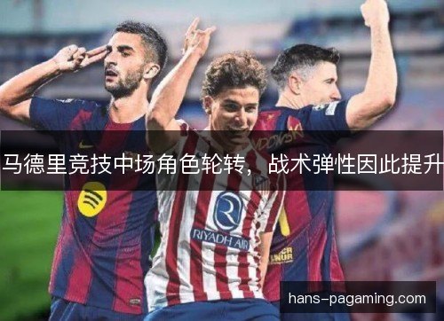 马德里竞技中场角色轮转，战术弹性因此提升