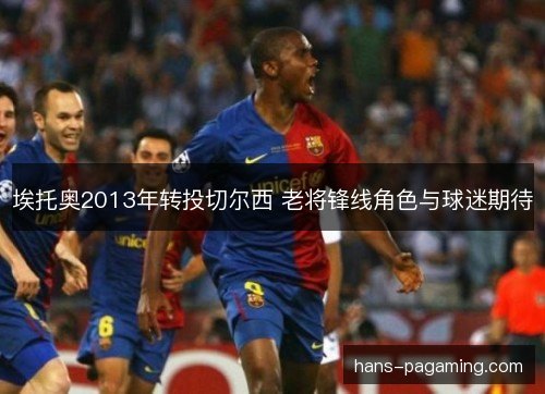 埃托奥2013年转投切尔西 老将锋线角色与球迷期待